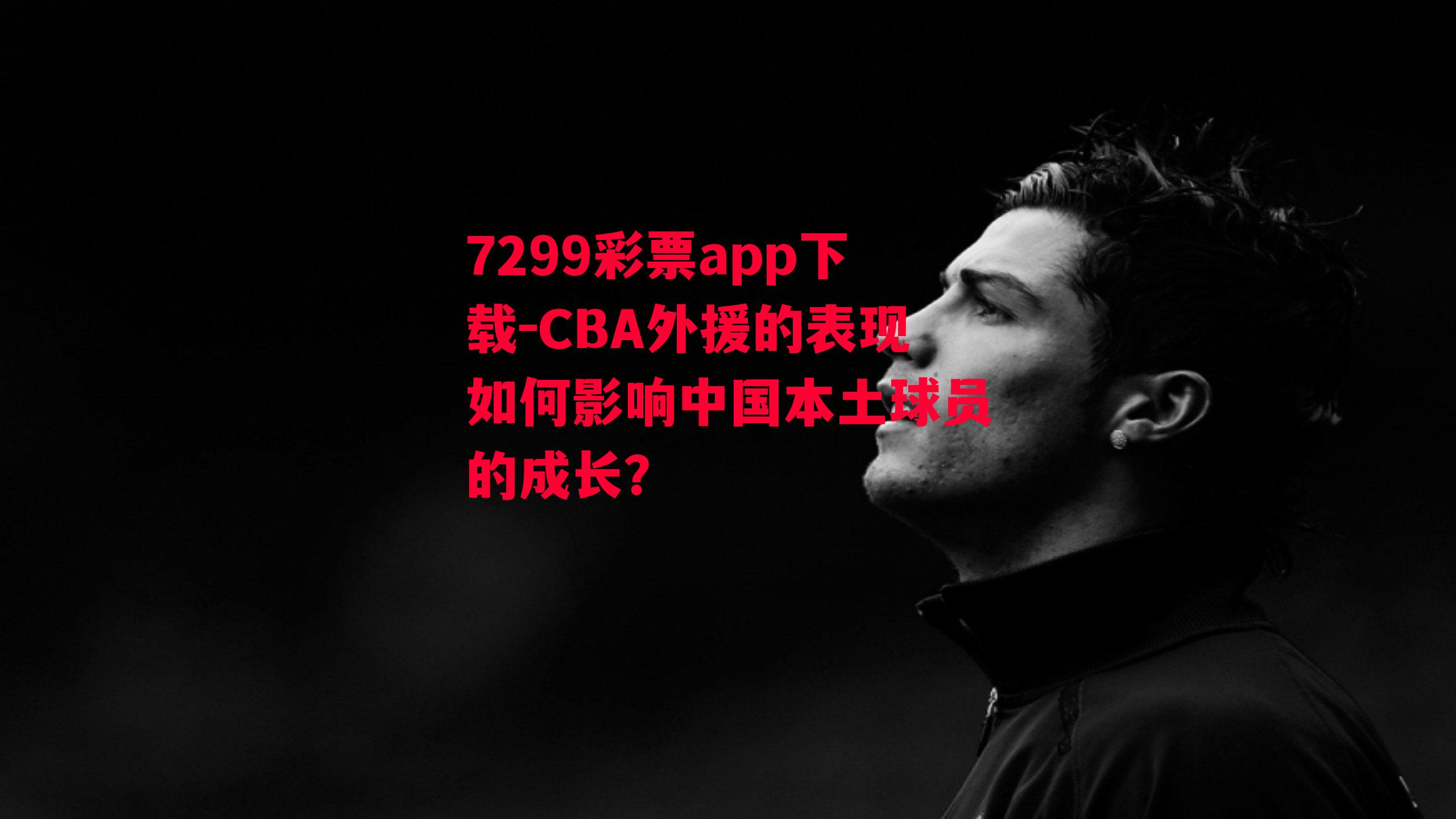 7299彩票app下载-CBA外援的表现如何影响中国本土球员的成长？