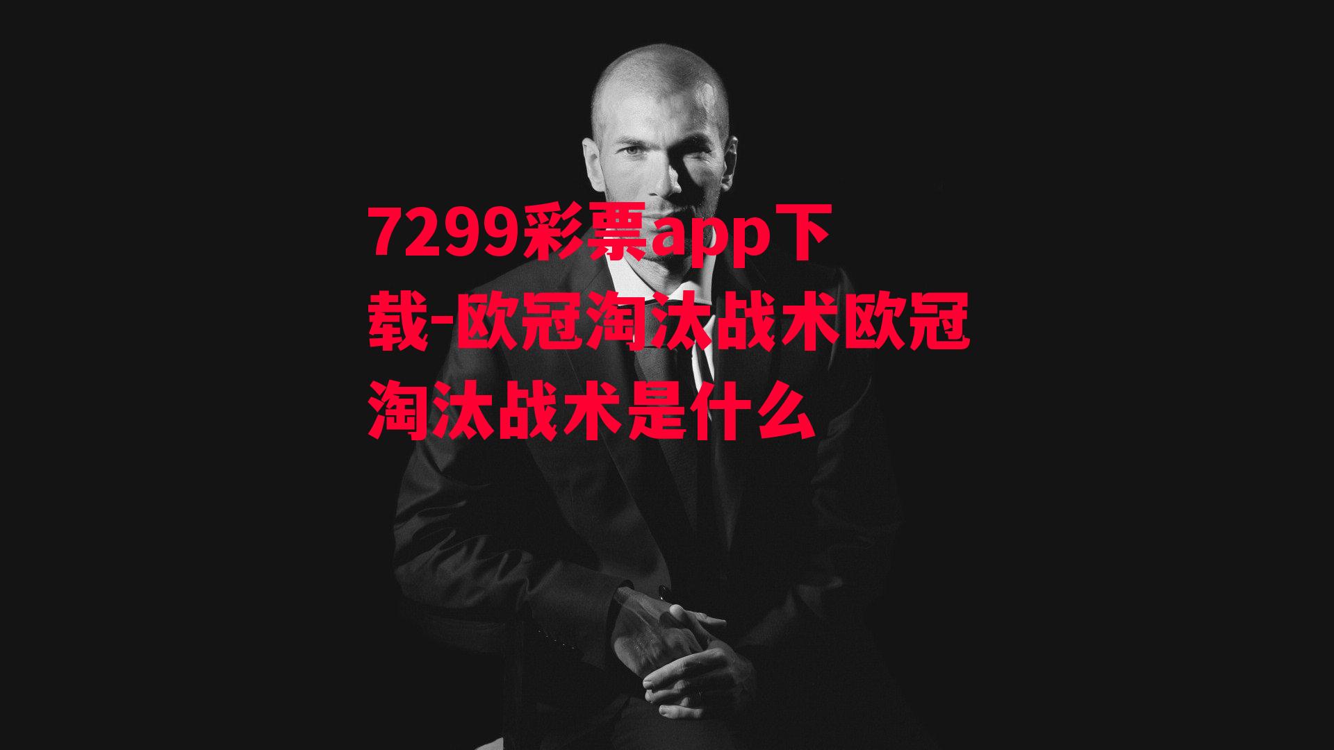 7299彩票app下载-欧冠淘汰战术欧冠淘汰战术是什么